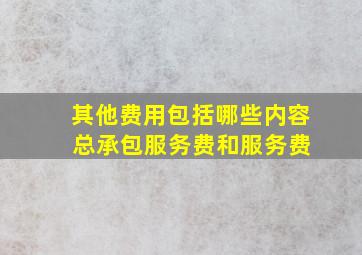 其他费用包括哪些内容 总承包服务费和服务费